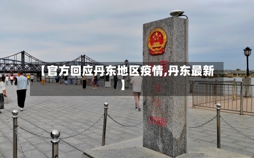 【官方回应丹东地区疫情,丹东最新】