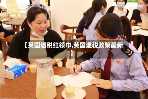 【英国退税红领巾,英国退税政策最新】-第2张图片