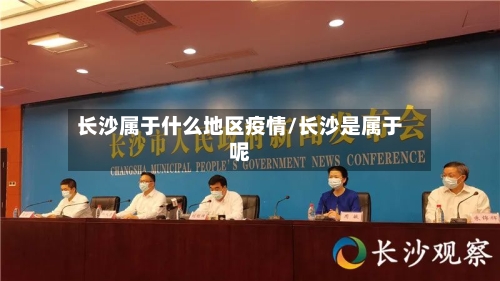 长沙属于什么地区疫情/长沙是属于呢