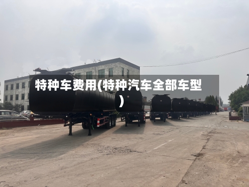 特种车费用(特种汽车全部车型)