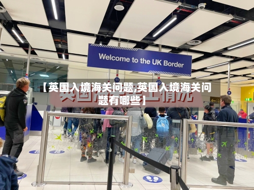 【英国入境海关问题,英国入境海关问题有哪些】