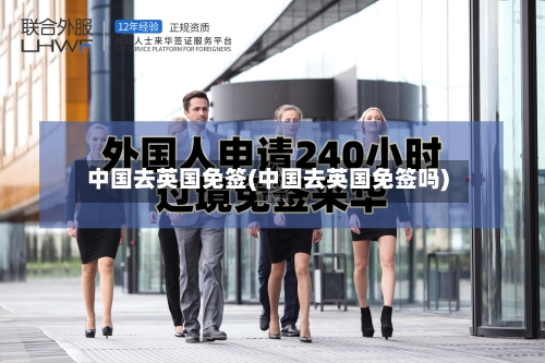 中国去英国免签(中国去英国免签吗)-第2张图片