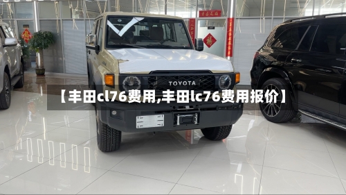 【丰田cl76费用,丰田lc76费用报价】-第2张图片