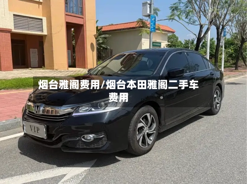 烟台雅阁费用/烟台本田雅阁二手车费用