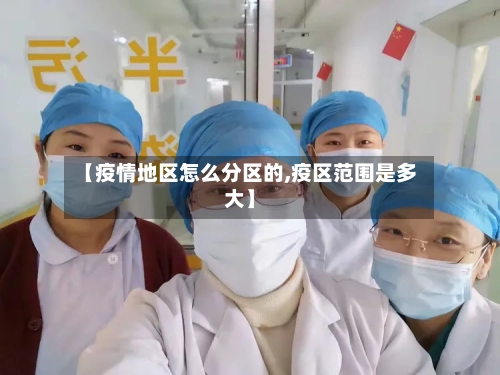 【疫情地区怎么分区的,疫区范围是多大】-第3张图片