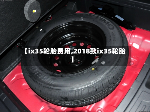【ix35轮胎费用,2018款ix35轮胎】-第3张图片