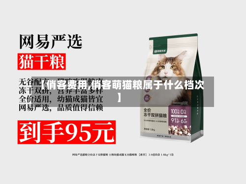 【俏客费用,俏客萌猫粮属于什么档次】-第2张图片