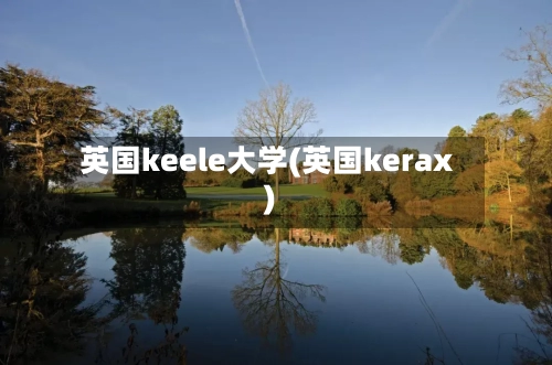 英国keele大学(英国kerax)-第2张图片