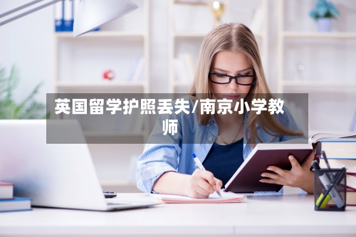 英国留学护照丢失/南京小学教师