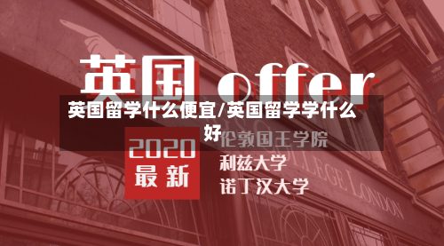 英国留学什么便宜/英国留学学什么好-第3张图片