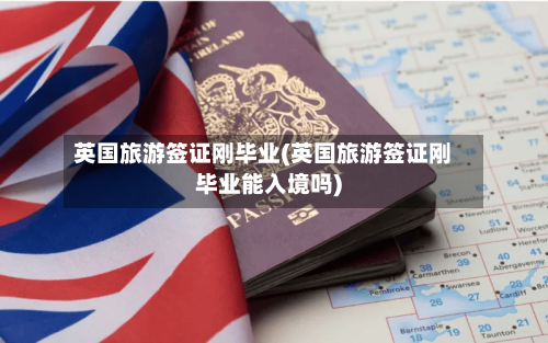 英国旅游签证刚毕业(英国旅游签证刚毕业能入境吗)-第2张图片