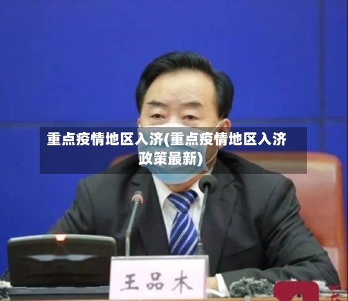 重点疫情地区入济(重点疫情地区入济政策最新)