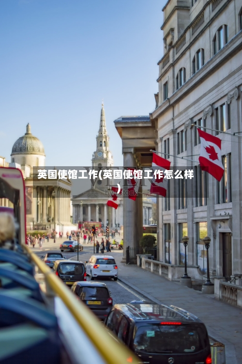 英国使馆工作(英国使馆工作怎么样)-第2张图片