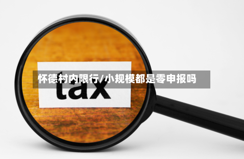 怀德村内限行/小规模都是零申报吗-第3张图片