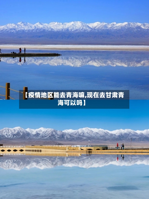 【疫情地区能去青海嘛,现在去甘肃青海可以吗】-第2张图片