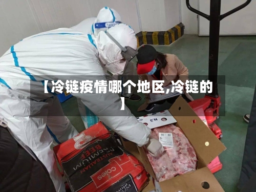 【冷链疫情哪个地区,冷链的】