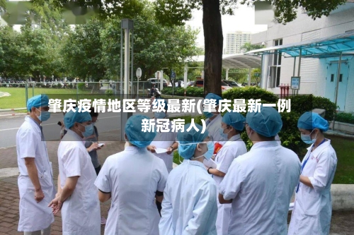 肇庆疫情地区等级最新(肇庆最新一例新冠病人)-第2张图片