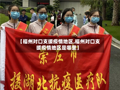 【福州对口支援疫情地区,福州对口支援疫情地区是哪里】