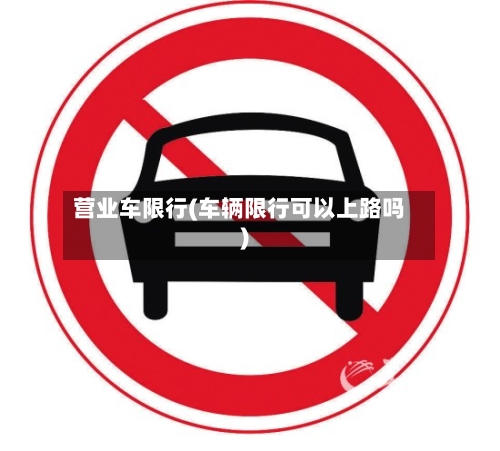 营业车限行(车辆限行可以上路吗)