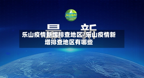 乐山疫情新增排查地区/乐山疫情新增排查地区有哪些-第3张图片