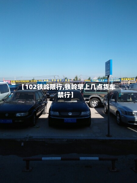 【102铁岭限行,铁岭早上几点货车禁行】
