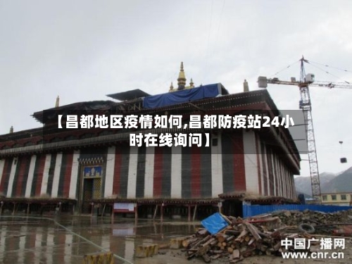 【昌都地区疫情如何,昌都防疫站24小时在线询问】-第2张图片