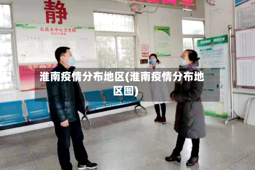 淮南疫情分布地区(淮南疫情分布地区图)-第2张图片