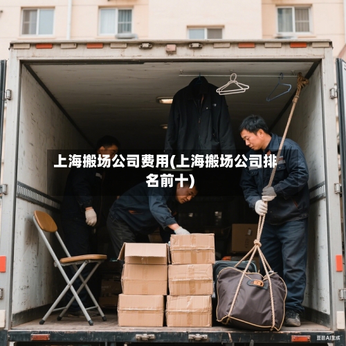 上海搬场公司费用(上海搬场公司排名前十)