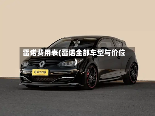 雷诺费用表(雷诺全部车型与价位)
