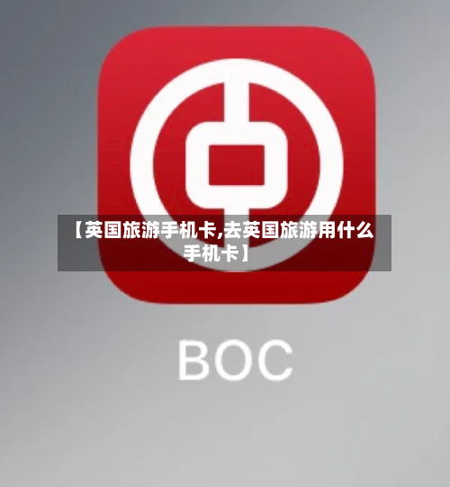 【英国旅游手机卡,去英国旅游用什么手机卡】