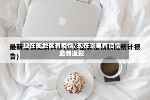 现在哪地区有疫情/现在哪里有疫情最新通报