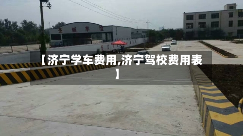 【济宁学车费用,济宁驾校费用表】
