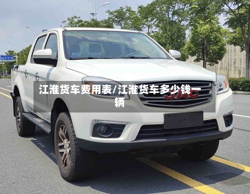 江淮货车费用表/江淮货车多少钱一辆-第3张图片