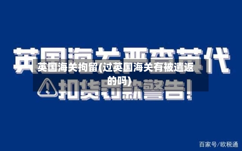 英国海关拘留(过英国海关有被遣返的吗)