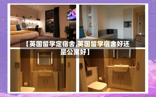 【英国留学定宿舍,英国留学宿舍好还是公寓好】