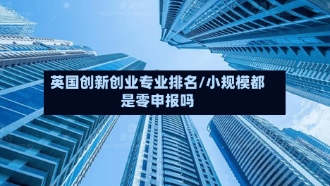 英国创新创业专业排名/小规模都是零申报吗-第2张图片