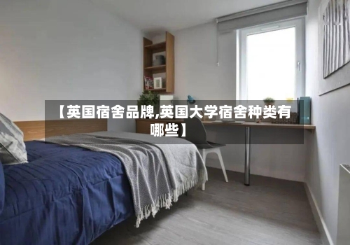 【英国宿舍品牌,英国大学宿舍种类有哪些】