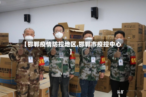 【邯郸疫情防控地区,邯郸市疫控中心】-第3张图片