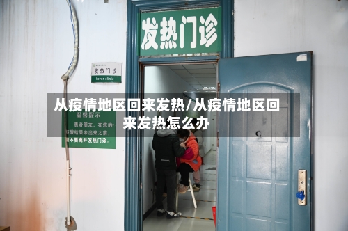 从疫情地区回来发热/从疫情地区回来发热怎么办-第3张图片