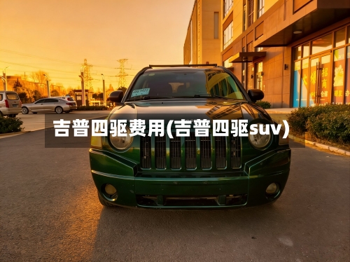 吉普四驱费用(吉普四驱suv)