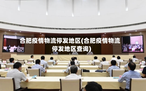 合肥疫情物流停发地区(合肥疫情物流停发地区查询)-第2张图片