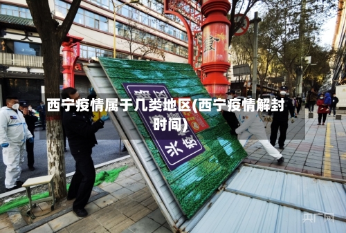 西宁疫情属于几类地区(西宁疫情解封时间)