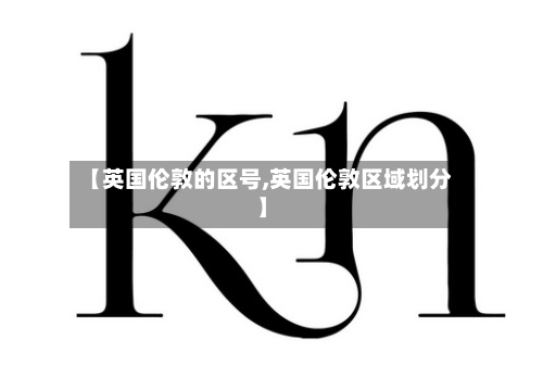 【英国伦敦的区号,英国伦敦区域划分】