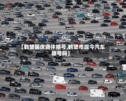 【鹤壁国庆调休限号,鹤壁市现今汽车限号吗】