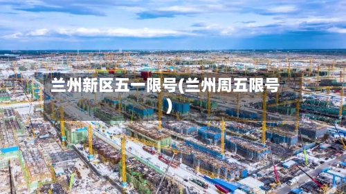 兰州新区五一限号(兰州周五限号)