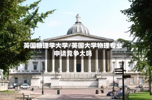 英国物理学大学/英国大学物理专业申请竞争大吗-第3张图片