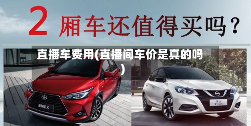 直播车费用(直播间车价是真的吗)-第3张图片