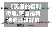 【英国的福利待遇,英国福利待遇比较好的银行是哪家】