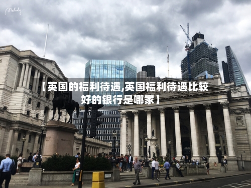 【英国的福利待遇,英国福利待遇比较好的银行是哪家】-第2张图片