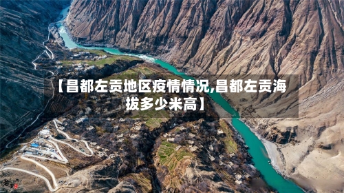 【昌都左贡地区疫情情况,昌都左贡海拔多少米高】-第2张图片